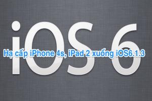 Hướng dẫn hạ cấp iPhone 4s , iPad 2 về iOS 6.1.3.